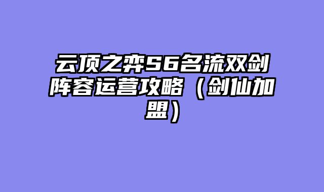 云顶之弈S6名流双剑阵容运营攻略（剑仙加盟）