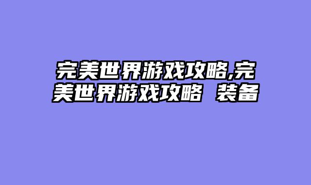完美世界游戏攻略,完美世界游戏攻略 装备