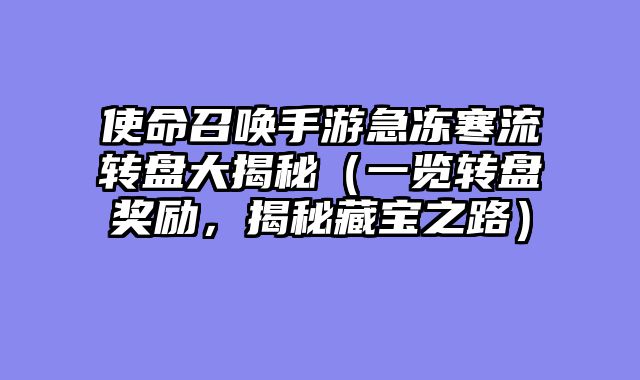 使命召唤手游急冻寒流转盘大揭秘（一览转盘奖励，揭秘藏宝之路）