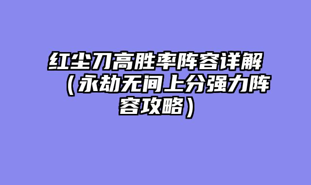 红尘刀高胜率阵容详解（永劫无间上分强力阵容攻略）