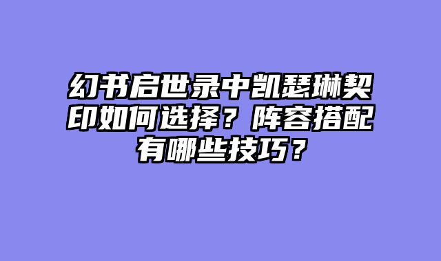 幻书启世录中凯瑟琳契印如何选择?阵容搭配有哪些技巧?