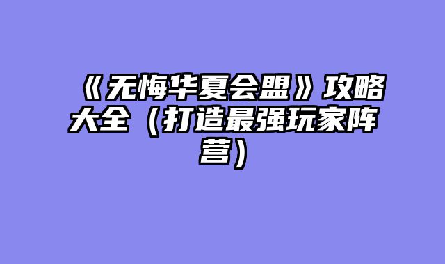 《无悔华夏会盟》攻略大全(打造最强玩家阵营)