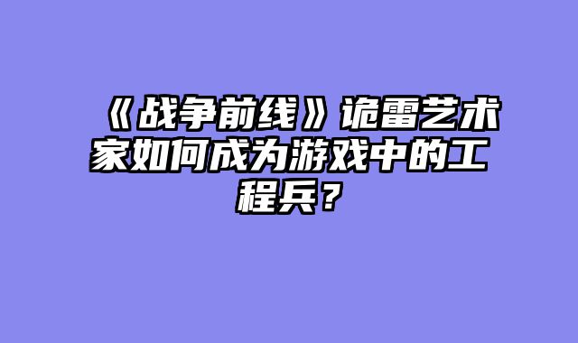 《战争前线》诡雷艺术家如何成为游戏中的工程兵？