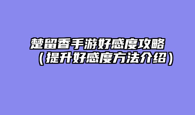 楚留香手游好感度攻略(提升好感度方法介绍)