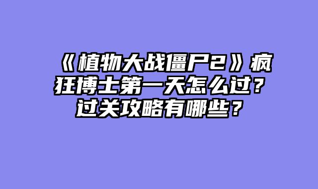 《植物大战僵尸2》疯狂博士第一天怎么过？过关攻略有哪些？