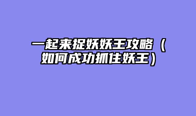 一起来捉妖妖王攻略(如何成功抓住妖王)