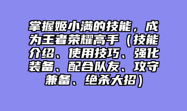 掌握姬小满的技能，成为王者荣耀高手（技能介绍、使用技巧、强化装备、配合队友、攻守兼备、绝杀大招）