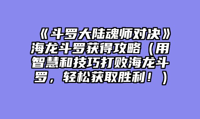 《斗罗大陆魂师对决》海龙斗罗获得攻略(用智慧和技巧打败海龙斗罗,轻松获取胜利!)