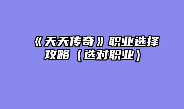 《天天传奇》职业选择攻略（选对职业）