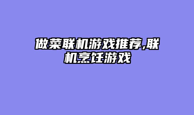 做菜联机游戏推荐,联机烹饪游戏