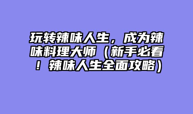 玩转辣味人生，成为辣味料理大师（新手必看！辣味人生全面攻略）