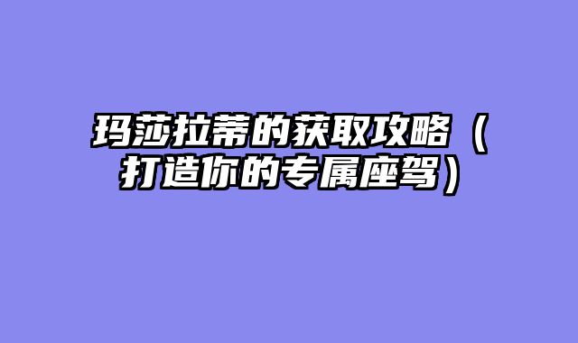 玛莎拉蒂的获取攻略（打造你的专属座驾）