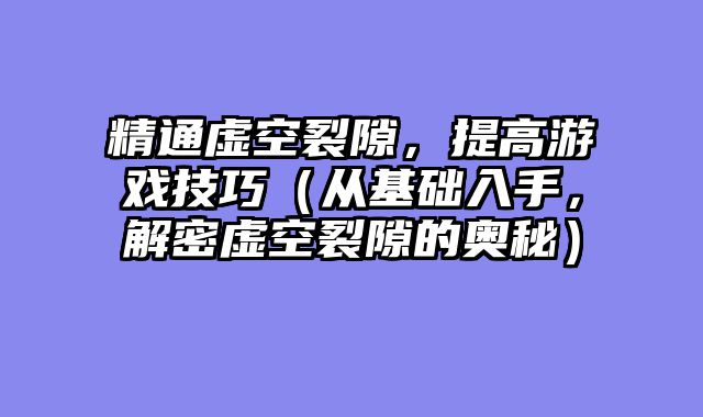 精通虚空裂隙,提高游戏技巧(从基础入手,解密虚空裂隙的奥秘)