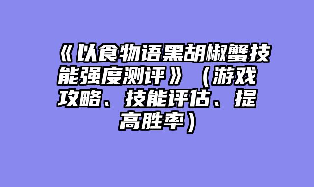 《以食物语黑胡椒蟹技能强度测评》（游戏攻略、技能评估、提高胜率）