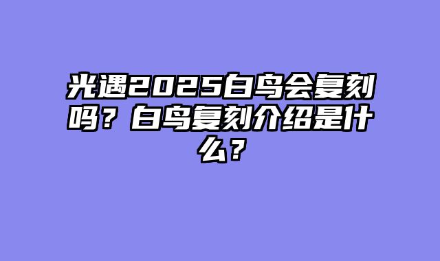 光遇2025白鸟会复刻吗?白鸟复刻介绍是什么?