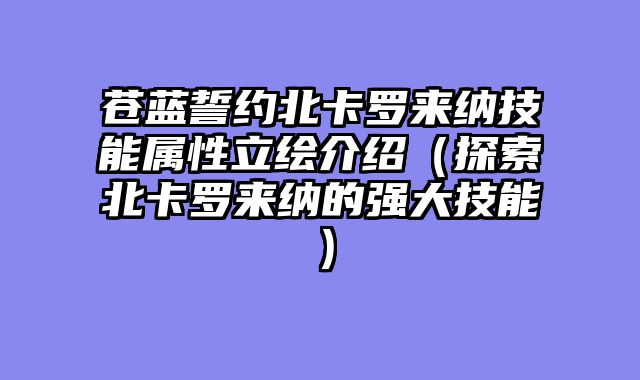 苍蓝誓约北卡罗来纳技能属性立绘介绍（探索北卡罗来纳的强大技能）