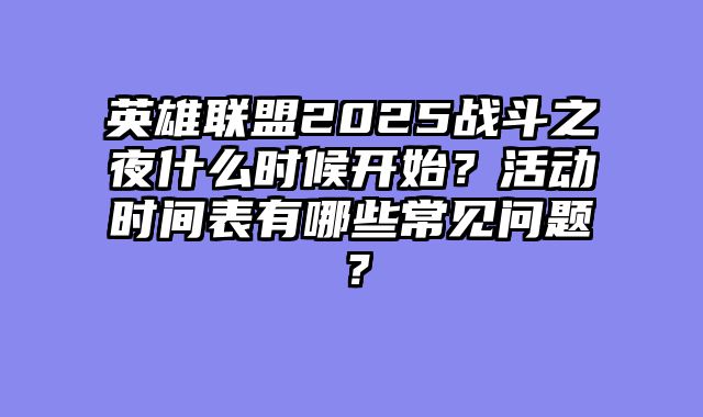 英雄联盟2025战斗之夜什么时候开始？活动时间表有哪些常见问题？