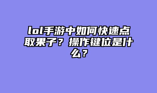 lol手游中如何快速点取果子？操作键位是什么？