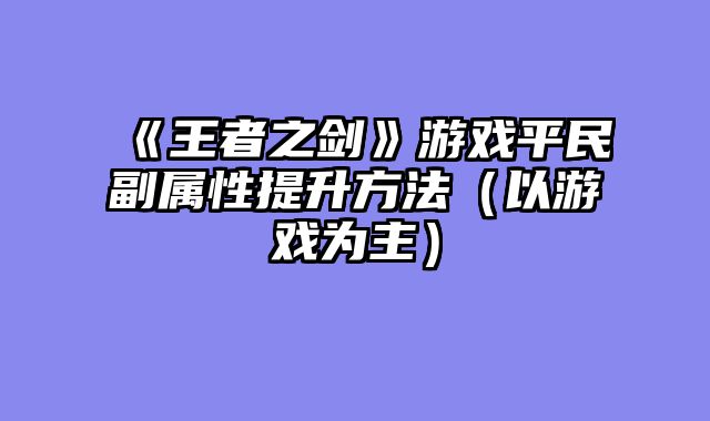 《王者之剑》游戏平民副属性提升方法(以游戏为主)
