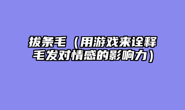 拔条毛（用游戏来诠释毛发对情感的影响力）