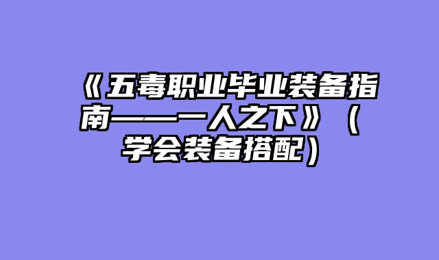 《五毒职业毕业装备指南——一人之下》（学会装备搭配）
