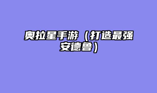 奥拉星手游（打造最强安德鲁）