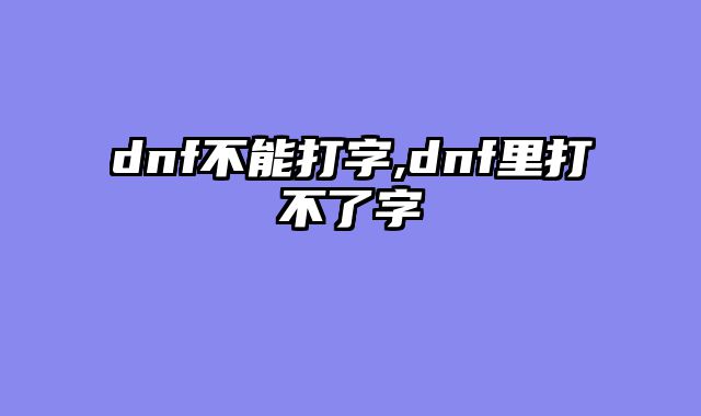 dnf不能打字,dnf里打不了字