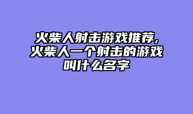 火柴人射击游戏推荐,火柴人一个射击的游戏叫什么名字