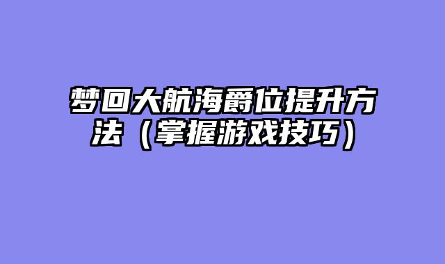 梦回大航海爵位提升方法(掌握游戏技巧)