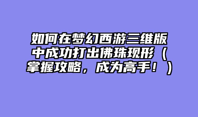 如何在梦幻西游三维版中成功打出佛珠现形（掌握攻略，成为高手！）