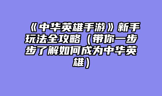 《中华英雄手游》新手玩法全攻略（带你一步步了解如何成为中华英雄）