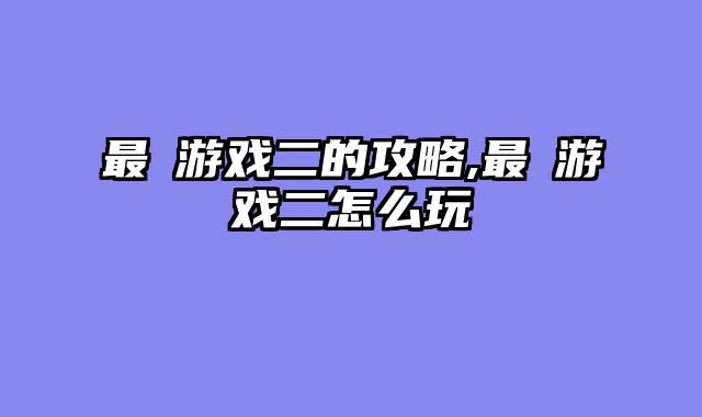 最囧游戏二的攻略,最囧游戏二怎么玩