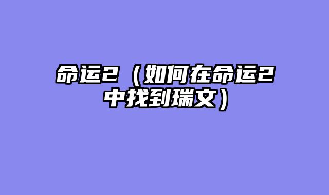 命运2（如何在命运2中找到瑞文）