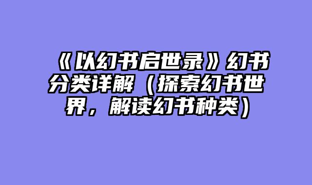 《以幻书启世录》幻书分类详解(探索幻书世界,解读幻书种类)