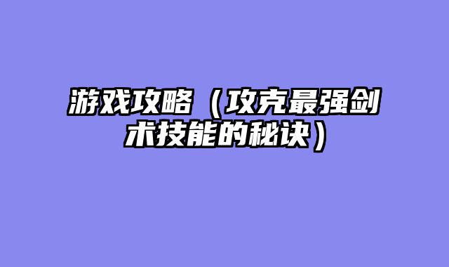 游戏攻略（攻克最强剑术技能的秘诀）
