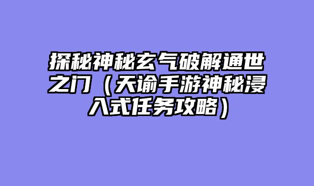 探秘神秘玄气破解通世之门(天谕手游神秘浸入式任务攻略)