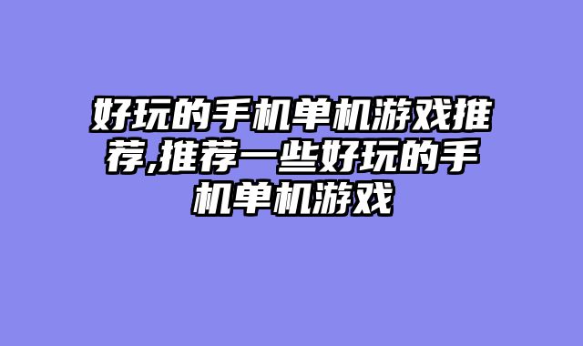好玩的手机单机游戏推荐,推荐一些好玩的手机单机游戏
