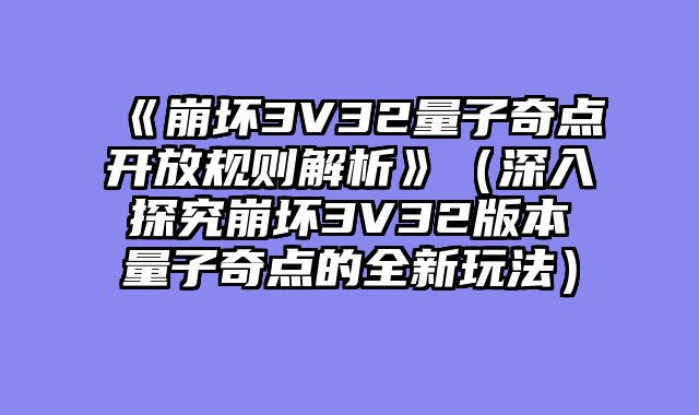 《崩坏3V32量子奇点开放规则解析》（深入探究崩坏3V32版本量子奇点的全新玩法）