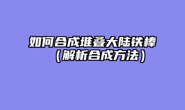如何合成堆叠大陆铁棒(解析合成方法)