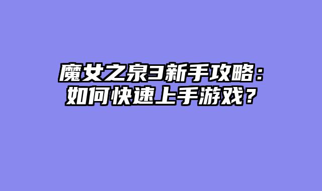 魔女之泉3新手攻略：如何快速上手游戏？