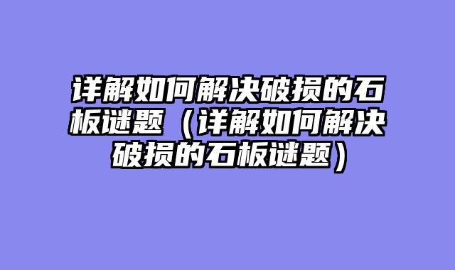 详解如何解决破损的石板谜题（详解如何解决破损的石板谜题）
