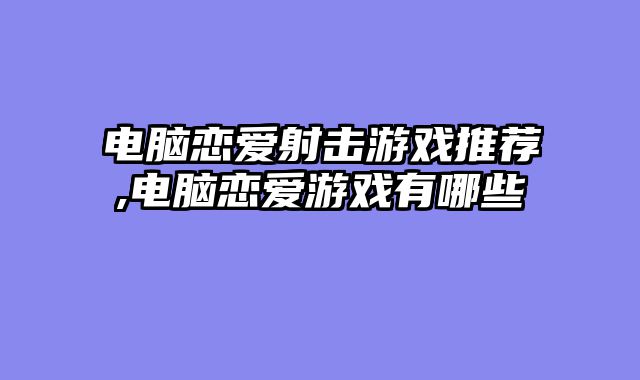 电脑恋爱射击游戏推荐,电脑恋爱游戏有哪些