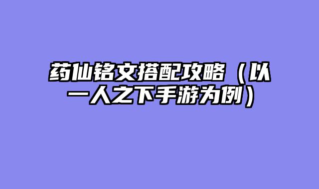 药仙铭文搭配攻略（以一人之下手游为例）
