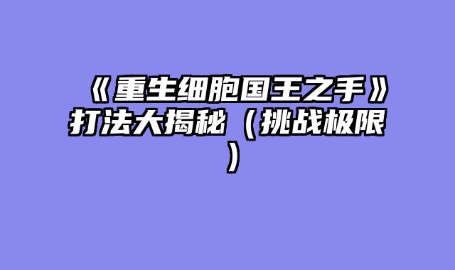 《重生细胞国王之手》打法大揭秘（挑战极限）