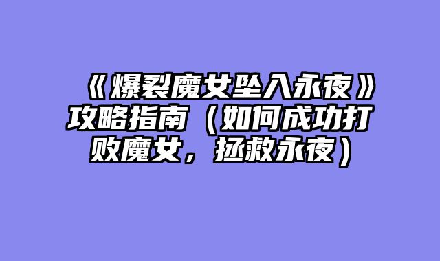 《爆裂魔女坠入永夜》攻略指南（如何成功打败魔女，拯救永夜）