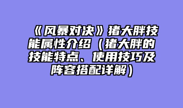 《风暴对决》猪大胖技能属性介绍（猪大胖的技能特点、使用技巧及阵容搭配详解）