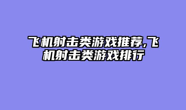 飞机射击类游戏推荐,飞机射击类游戏排行