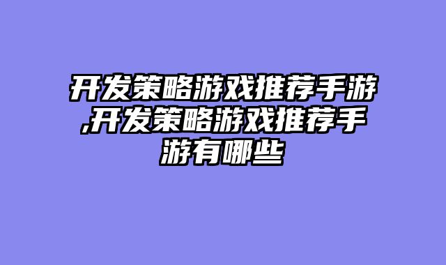 开发策略游戏推荐手游,开发策略游戏推荐手游有哪些