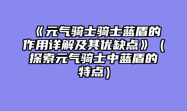 《元气骑士骑士蓝盾的作用详解及其优缺点》(探索元气骑士中蓝盾的特点)