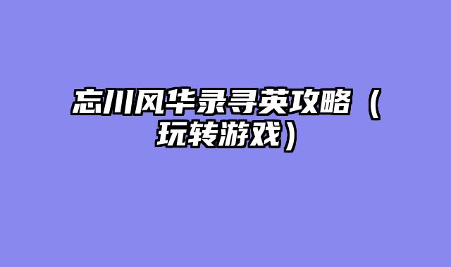 忘川风华录寻英攻略（玩转游戏）